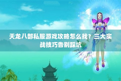天龙八部私服游戏攻略怎么找?三大实战技巧告别踩坑 天龙八部私服游戏攻略怎么找?三大实战技巧告别踩坑