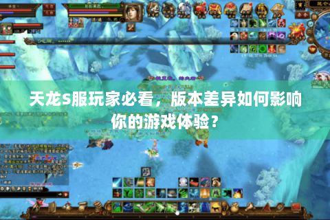 天龙S服玩家必看,版本差异如何影响你的游戏体验? 天龙S服玩家必看,版本差异如何影响你的游戏体验?