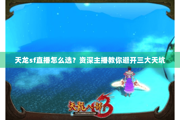 天龙sf直播怎么选？资深主播教你避开三大天坑