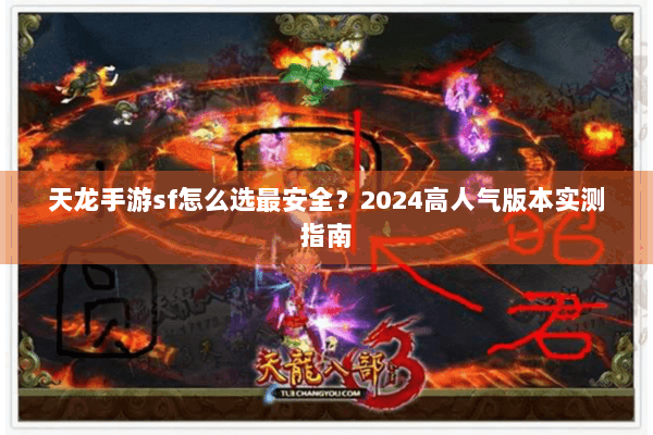天龙手游sf怎么选最安全?2024高人气版本实测指南 天龙手游sf怎么选最安全?2024高人气版本实测指南