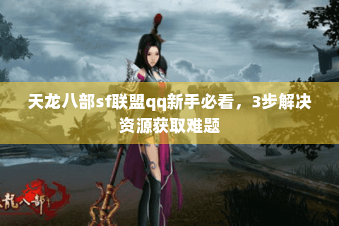 天龙八部sf联盟qq新手必看，3步解决资源获取难题