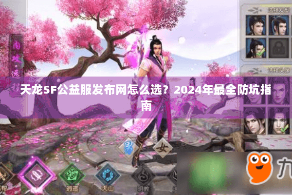 天龙SF公益服发布网怎么选?2024年最全防坑指南 天龙SF公益服发布网怎么选?2024年最全防坑指南