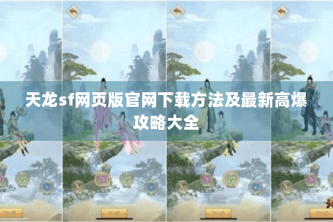 天龙sf网页版官网下载方法及最新高爆攻略大全 天龙sf网页版官网下载方法及最新高爆攻略大全