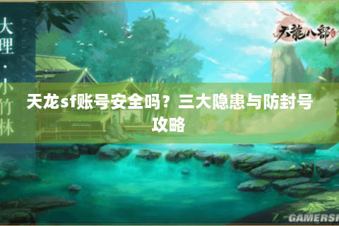 天龙sf账号安全吗？三大隐患与防封号攻略