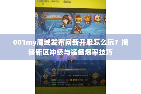 001my魔域发布网新开服怎么玩？揭秘新区冲级与装备爆率技巧