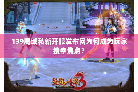 139魔域私新开服发布网为何成为玩家搜索焦点? 139魔域私新开服发布网为何成为玩家搜索焦点?