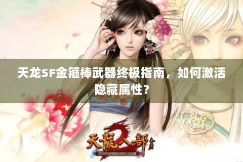 天龙SF金箍棒武器终极指南,如何激活隐藏属性? 天龙SF金箍棒武器终极指南,如何激活隐藏属性?
