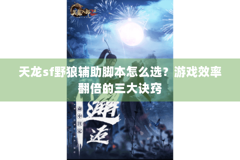 天龙sf野狼辅助脚本怎么选？游戏效率翻倍的三大诀窍