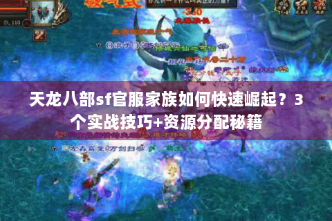 天龙八部sf官服家族如何快速崛起?3个实战技巧+资源分配秘籍 天龙八部sf官服家族如何快速崛起?3个实战技巧+资源分配秘籍
