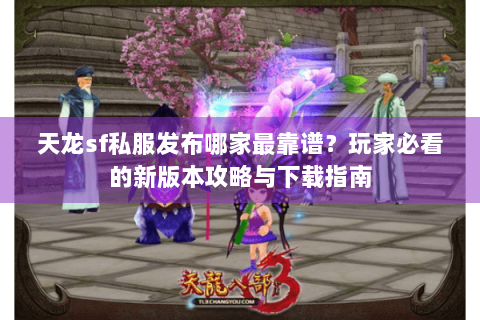 天龙sf私服发布哪家最靠谱?玩家必看的新版本攻略与下载指南 天龙sf私服发布哪家最靠谱?玩家必看的新版本攻略与下载指南