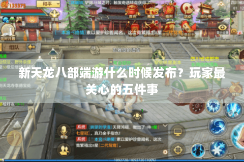 新天龙八部端游什么时候发布？玩家最关心的五件事