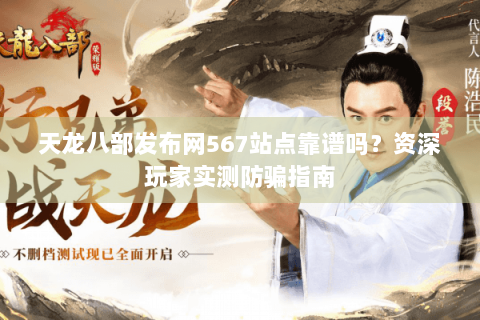 天龙八部发布网567站点靠谱吗？资深玩家实测防骗指南