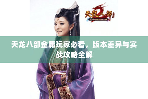 天龙八部金庸玩家必看，版本差异与实战攻略全解