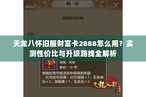 天龙八怀旧服财富卡2888怎么用?实测性价比与升级路线全解析 天龙八怀旧服财富卡2888怎么用?实测性价比与升级路线全解析