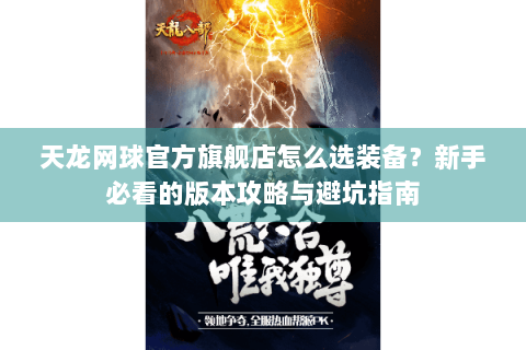 天龙网球官方旗舰店怎么选装备？新手必看的版本攻略与避坑指南