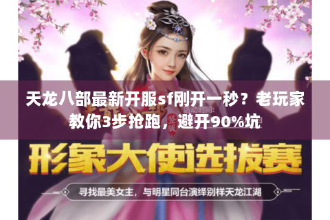 天龙八部最新开服sf刚开一秒?老玩家教你3步抢跑,避开90%坑 天龙八部最新开服sf刚开一秒?老玩家教你3步抢跑,避开90%坑