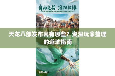 天龙八部发布网有哪些?资深玩家整理的避坑指南 天龙八部发布网有哪些?资深玩家整理的避坑指南
