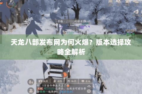 天龙八部发布网为何火爆?版本选择攻略全解析 天龙八部发布网为何火爆?版本选择攻略全解析