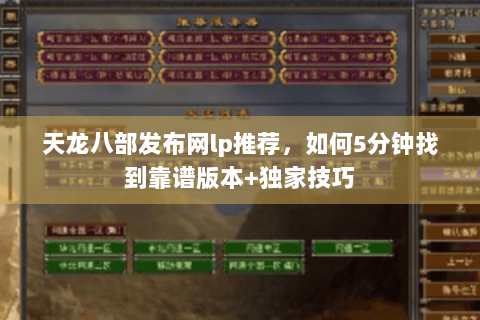 天龙八部发布网lp推荐，如何5分钟找到靠谱版本+独家技巧