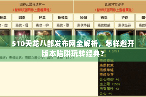510天龙八部发布网全解析，怎样避开版本陷阱玩转经典？