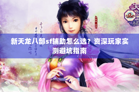 新天龙八部sf辅助怎么选？资深玩家实测避坑指南