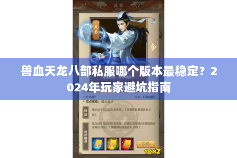 兽血天龙八部私服哪个版本最稳定？2024年玩家避坑指南