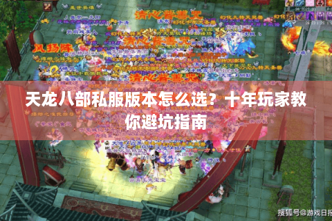 天龙八部私服版本怎么选？十年玩家教你避坑指南