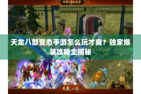 天龙八部变态手游怎么玩才爽？独家爆装攻略全揭秘