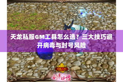 天龙私服GM工具怎么选?三大技巧避开病毒与封号风险 天龙私服GM工具怎么选?三大技巧避开病毒与封号风险