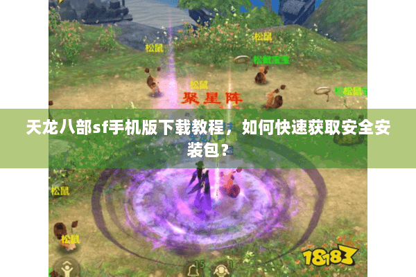 天龙八部sf手机版下载教程,如何快速获取安全安装包? 天龙八部sf手机版下载教程,如何快速获取安全安装包?