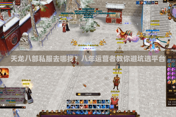 天龙八部私服去哪找？八年运营者教你避坑选平台