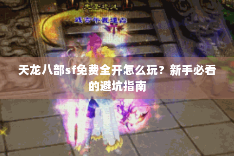 天龙八部sf免费全开怎么玩?新手必看的避坑指南 天龙八部sf免费全开怎么玩?新手必看的避坑指南