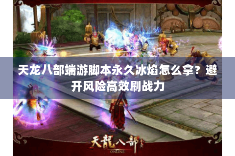 天龙八部端游脚本永久冰焰怎么拿？避开风险高效刷战力