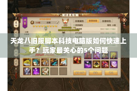 天龙八旧服脚本科技电脑版如何快速上手？玩家最关心的5个问题