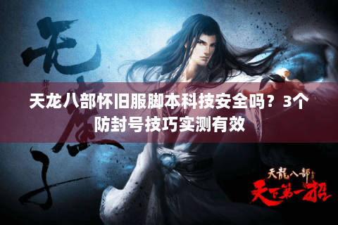 天龙八部怀旧服脚本科技安全吗？3个防封号技巧实测有效