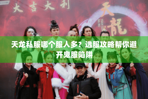 天龙私服哪个服人多？选服攻略帮你避开鬼服陷阱