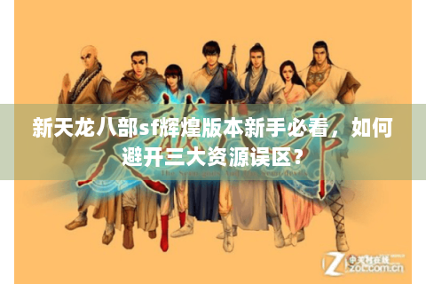 新天龙八部sf辉煌版本新手必看，如何避开三大资源误区？