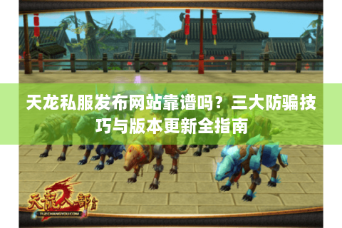 天龙私服发布网站靠谱吗？三大防骗技巧与版本更新全指南