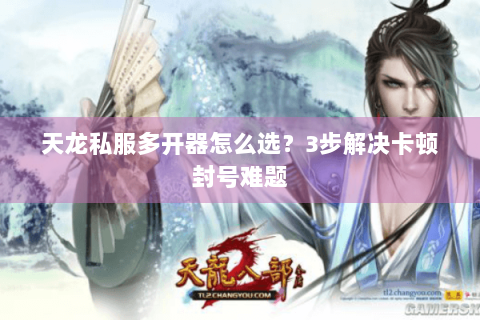 天龙私服多开器怎么选？3步解决卡顿封号难题