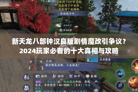 新天龙八部钟汉良版剧情魔改引争议?2024玩家必看的十大真相与攻略 新天龙八部钟汉良版剧情魔改引争议?2024玩家必看的十大真相与攻略