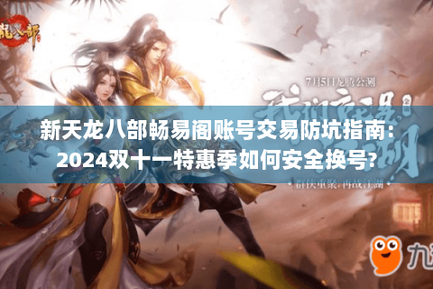 新天龙八部畅易阁账号交易防坑指南:2024双十一特惠季如何安全换号? 新天龙八部畅易阁账号交易防坑指南:2024双十一特惠季如何安全换号?