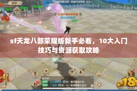 sf天龙八部荣耀版新手必看，10大入门技巧与资源获取攻略