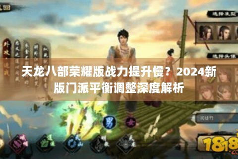 天龙八部荣耀版战力提升慢?2024新版门派平衡调整深度解析 天龙八部荣耀版战力提升慢?2024新版门派平衡调整深度解析