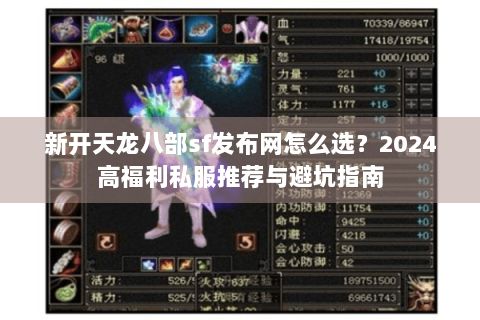 新开天龙八部sf发布网怎么选？2024高福利私服推荐与避坑指南