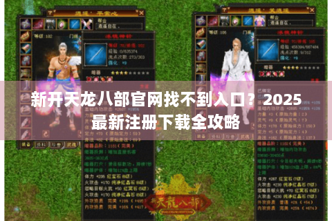 新开天龙八部官网找不到入口?2025最新注册下载全攻略 新开天龙八部官网找不到入口?2025最新注册下载全攻略