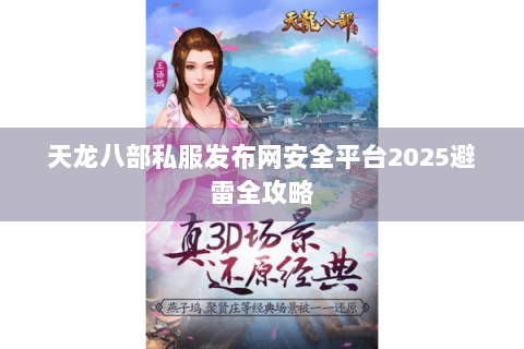 天龙八部私服发布网安全平台2025避雷全攻略 天龙八部私服发布网安全平台2025避雷全攻略