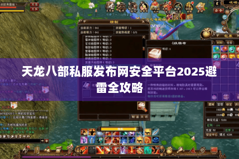 天龙八部私服发布网安全平台2025避雷全攻略 天龙八部私服发布网安全平台2025避雷全攻略