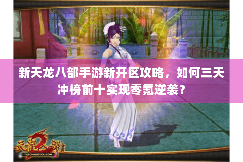 新天龙八部手游新开区攻略,如何三天冲榜前十实现零氪逆袭? 新天龙八部手游新开区攻略,如何三天冲榜前十实现零氪逆袭?