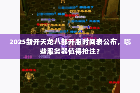 2025新开天龙八部开服时间表公布，哪些服务器值得抢注？