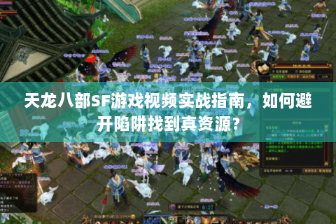 天龙八部SF游戏视频实战指南，如何避开陷阱找到真资源？